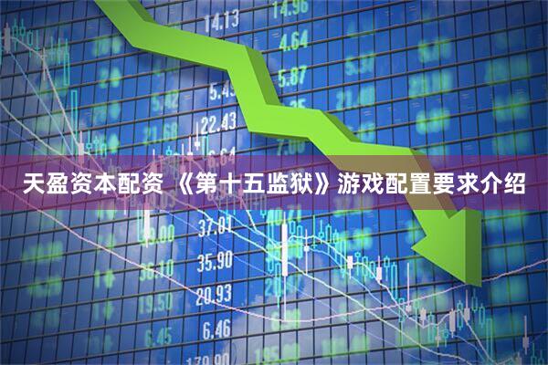 天盈资本配资 《第十五监狱》游戏配置要求介绍
