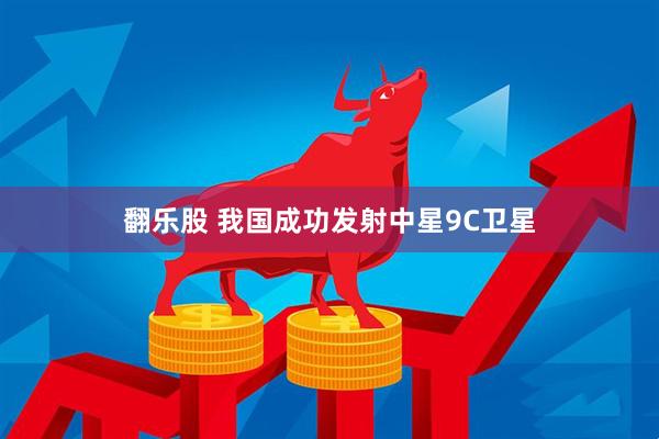 翻乐股 我国成功发射中星9C卫星