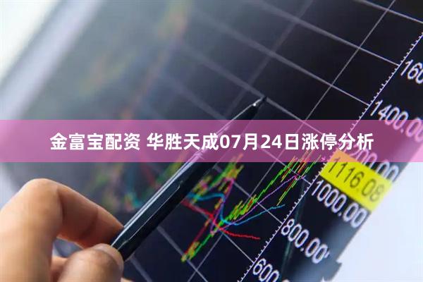 金富宝配资 华胜天成07月24日涨停分析