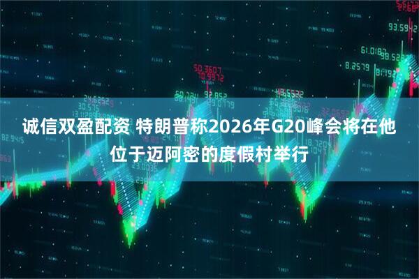 诚信双盈配资 特朗普称2026年G20峰会将在他位于迈阿密的度假村举行