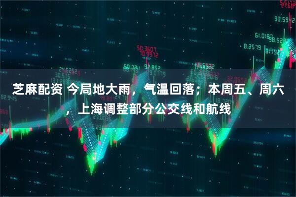 芝麻配资 今局地大雨，气温回落；本周五、周六，上海调整部分公交线和航线