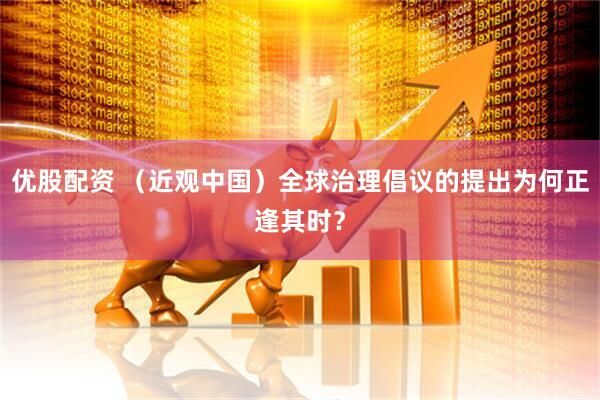 优股配资 （近观中国）全球治理倡议的提出为何正逢其时？