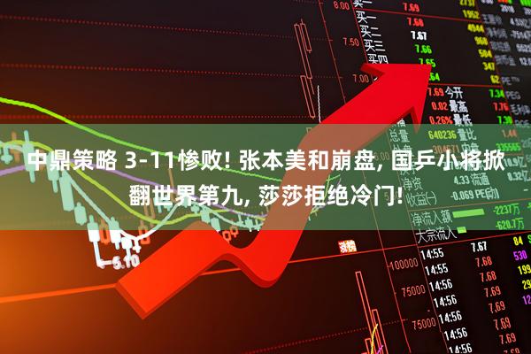 中鼎策略 3-11惨败! 张本美和崩盘, 国乒小将掀翻世界第九, 莎莎拒绝冷门!